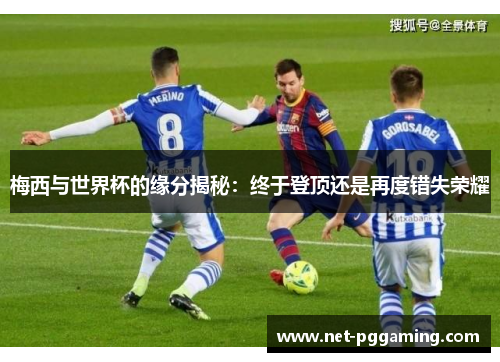 梅西与世界杯的缘分揭秘：终于登顶还是再度错失荣耀