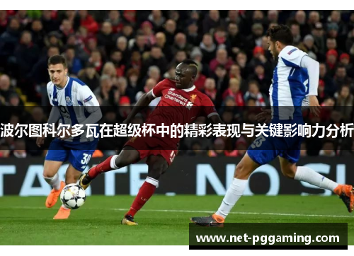 波尔图科尔多瓦在超级杯中的精彩表现与关键影响力分析