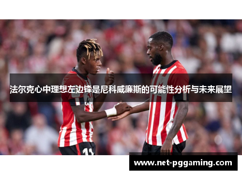 法尔克心中理想左边锋是尼科威廉斯的可能性分析与未来展望 法尔克心中理想左边锋是尼科威廉斯的可能性分析与未来展望