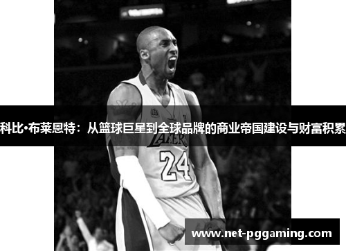 科比·布莱恩特:从篮球巨星到全球品牌的商业帝国建设与财富积累 科比·布莱恩特:从篮球巨星到全球品牌的商业帝国建设与财富积累