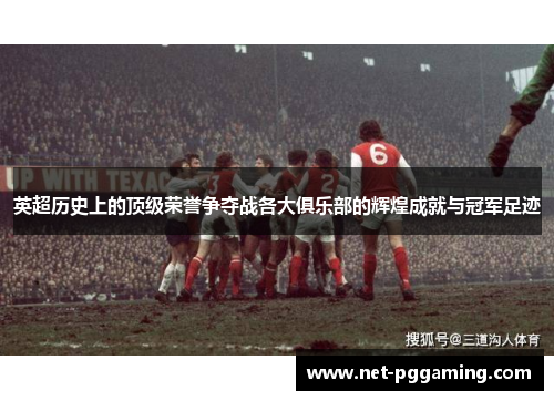 英超历史上的顶级荣誉争夺战各大俱乐部的辉煌成就与冠军足迹 英超历史上的顶级荣誉争夺战各大俱乐部的辉煌成就与冠军足迹