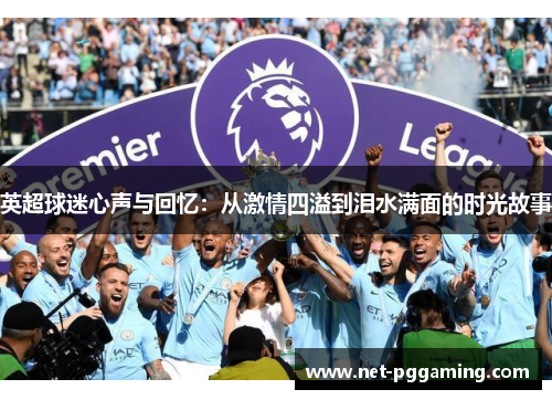 英超球迷心声与回忆:从激情四溢到泪水满面的时光故事 英超球迷心声与回忆:从激情四溢到泪水满面的时光故事
