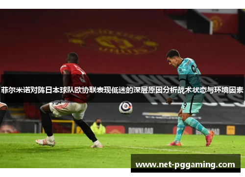 菲尔米诺对阵日本球队欧协联表现低迷的深层原因分析战术状态与环境因素