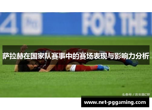 萨拉赫在国家队赛事中的赛场表现与影响力分析