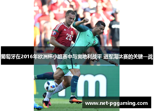 葡萄牙在2016年欧洲杯小组赛中与奥地利战平 进军淘汰赛的关键一战 葡萄牙在2016年欧洲杯小组赛中与奥地利战平 进军淘汰赛的关键一战