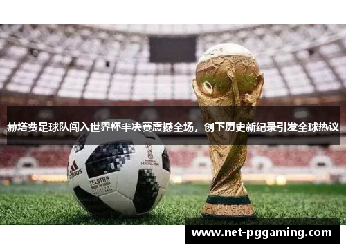 赫塔费足球队闯入世界杯半决赛震撼全场，创下历史新纪录引发全球热议